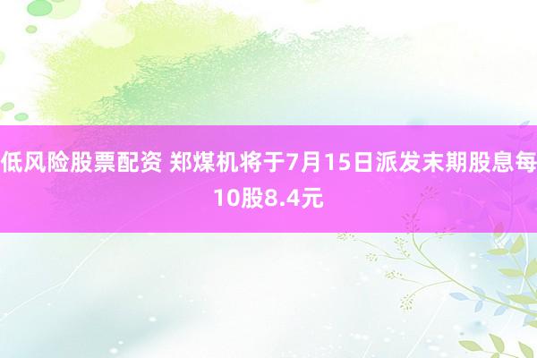 低风险股票配资 郑煤机将于7月15日派发末期股息每10股8.4元