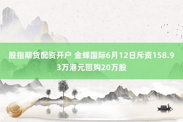 股指期货配资开户 金蝶国际6月12日斥资158.93万港元回购20万股