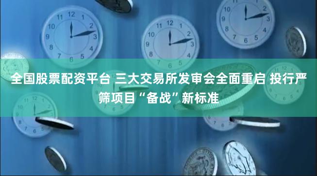 全国股票配资平台 三大交易所发审会全面重启 投行严筛项目“备战”新标准