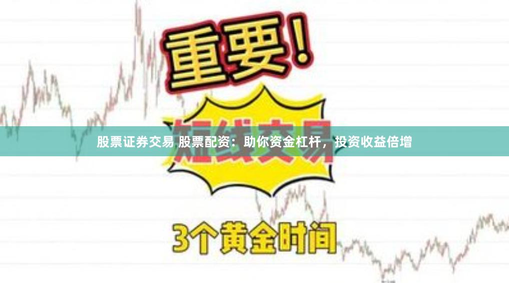 股票证券交易 股票配资：助你资金杠杆，投资收益倍增