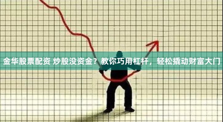 金华股票配资 炒股没资金？教你巧用杠杆，轻松撬动财富大门