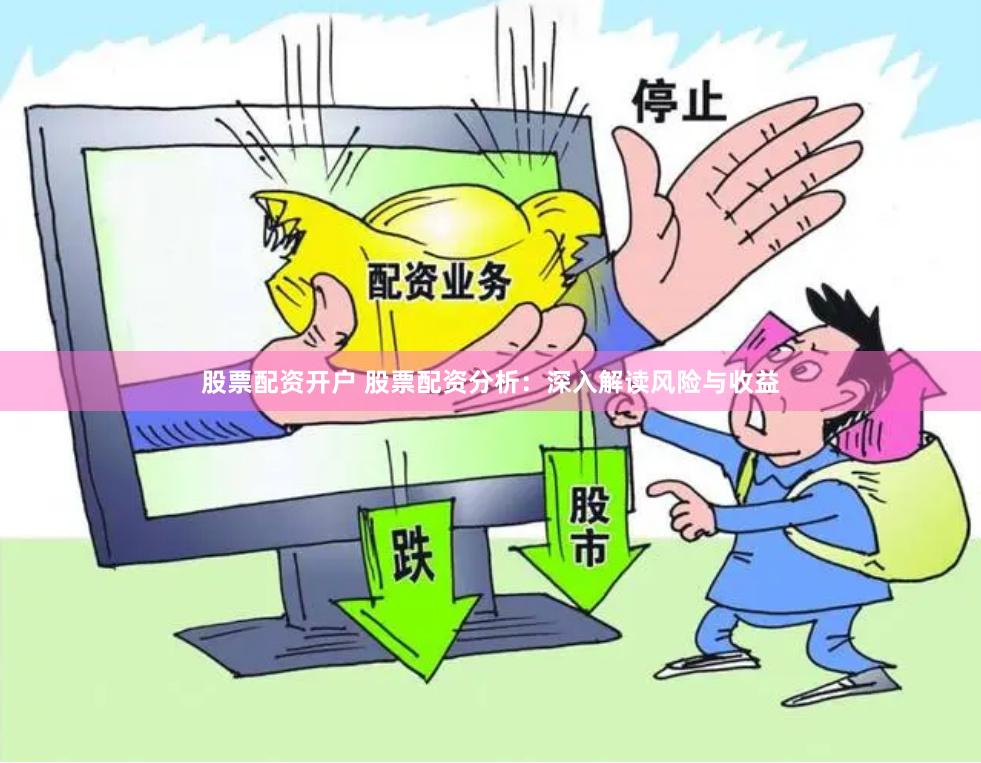 股票配资开户 股票配资分析：深入解读风险与收益