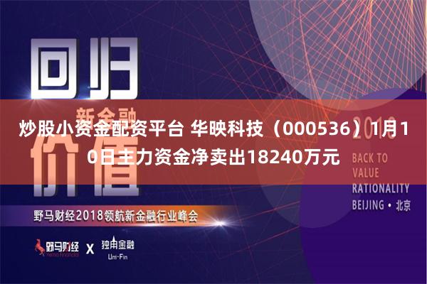 炒股小资金配资平台 华映科技（000536）1月10日主力资金净卖出18240万元