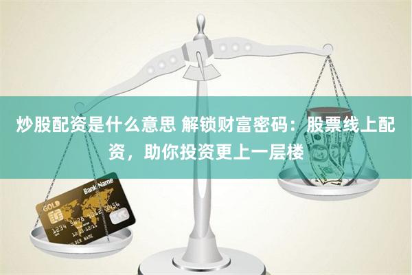 炒股配资是什么意思 解锁财富密码：股票线上配资，助你投资更上一层楼